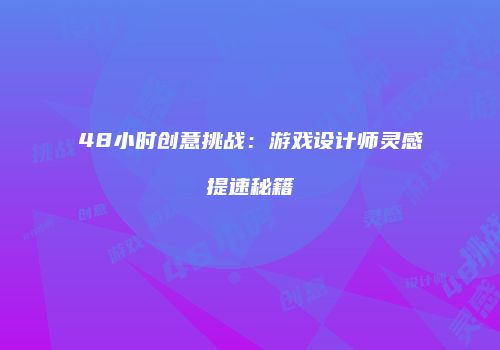 48小时创意挑战：游戏设计师灵感提速秘籍