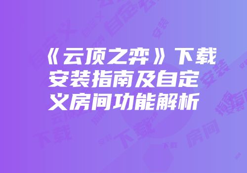 《云顶之弈》下载安装指南及自定义房间功能解析