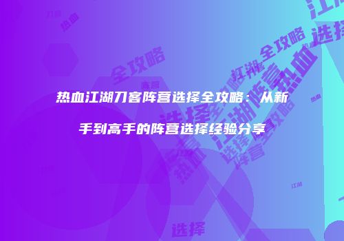 热血江湖刀客阵营选择全攻略：从新手到高手的阵营选择经验分享