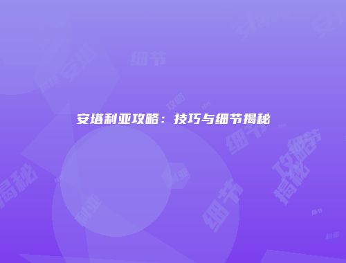安塔利亚攻略：技巧与细节揭秘