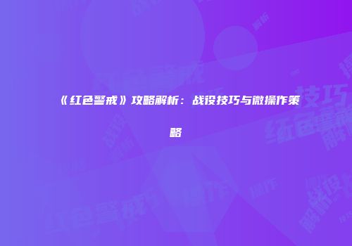 《红色警戒》攻略解析：战役技巧与微操作策略