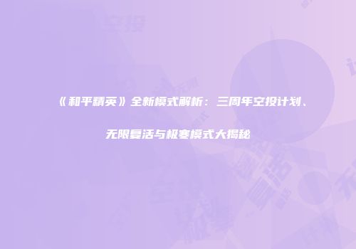《和平精英》全新模式解析：三周年空投计划、无限复活与极寒模式大揭秘