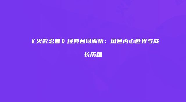 《火影忍者》经典台词解析：角色内心世界与成长历程
