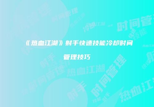 《热血江湖》射手快速技能冷却时间管理技巧