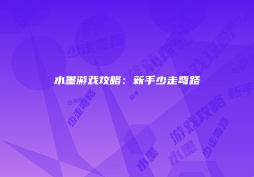 水墨游戏攻略：新手少走弯路