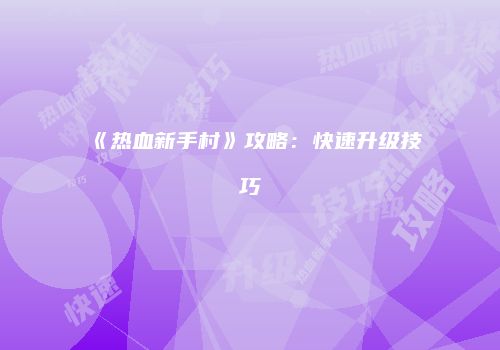 《热血新手村》攻略：快速升级技巧