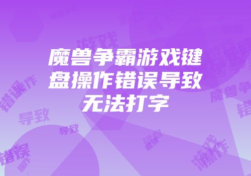 魔兽争霸游戏键盘操作错误导致无法打字