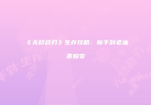 《无尽战刃》生存攻略：新手到老油条蜕变