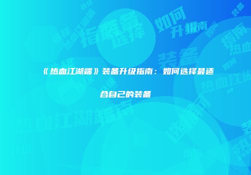 《热血江湖端》装备升级指南：如何选择最适合自己的装备
