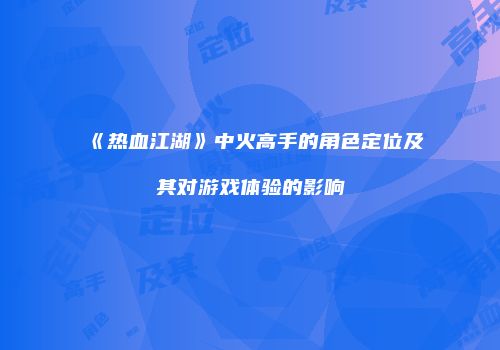 《热血江湖》中火高手的角色定位及其对游戏体验的影响