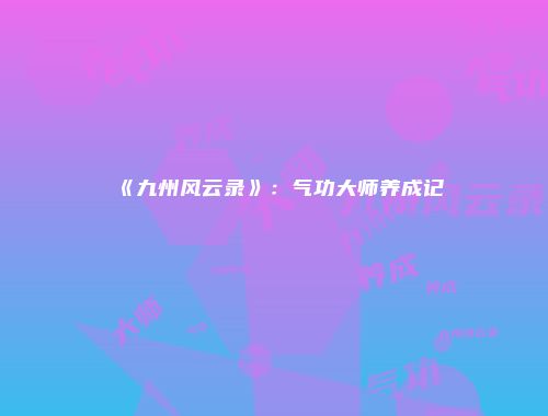 《九州风云录》：气功大师养成记