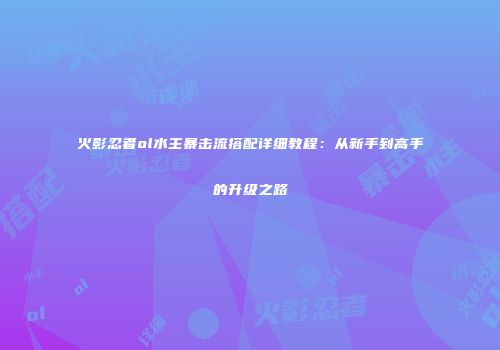 火影忍者ol水主暴击流搭配详细教程：从新手到高手的升级之路