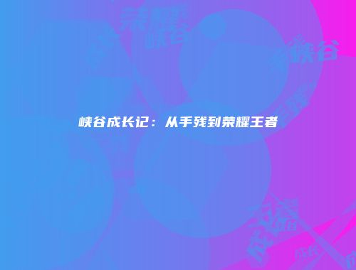 峡谷成长记：从手残到荣耀王者