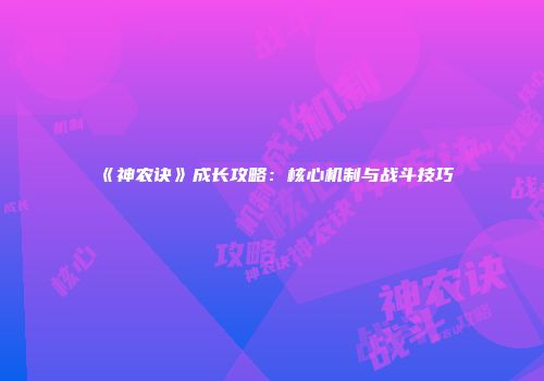 《神农诀》成长攻略：核心机制与战斗技巧
