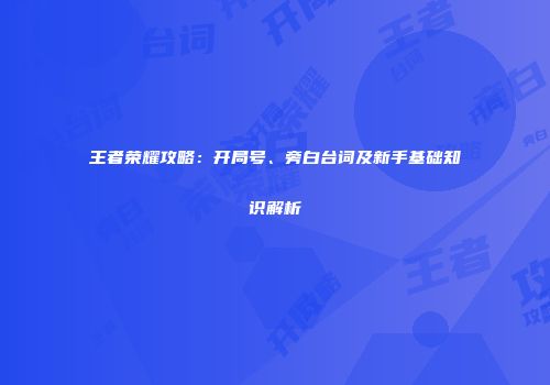 王者荣耀攻略：开局号、旁白台词及新手基础知识解析
