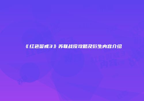 《红色警戒3》苏联战役攻略及衍生内容介绍