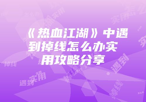 《热血江湖》中遇到掉线怎么办实用攻略分享