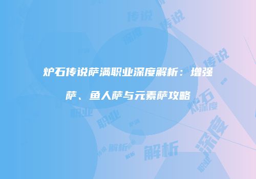 炉石传说萨满职业深度解析：增强萨、鱼人萨与元素萨攻略