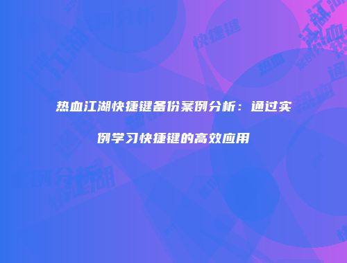 热血江湖快捷键备份案例分析：通过实例学习快捷键的高效应用