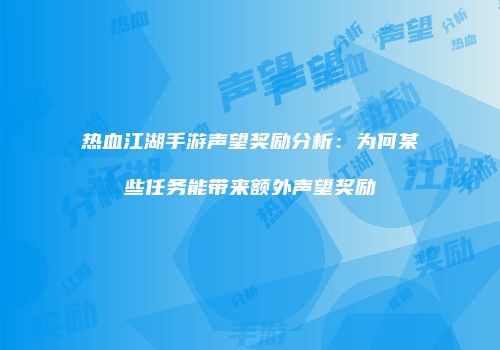 热血江湖手游声望奖励分析：为何某些任务能带来额外声望奖励