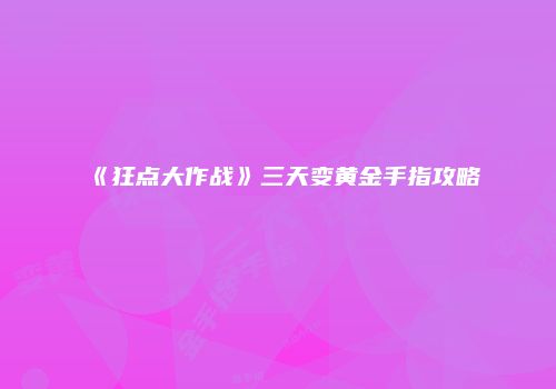 《狂点大作战》三天变黄金手指攻略