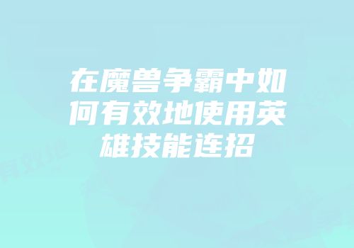 在魔兽争霸中如何有效地使用英雄技能连招