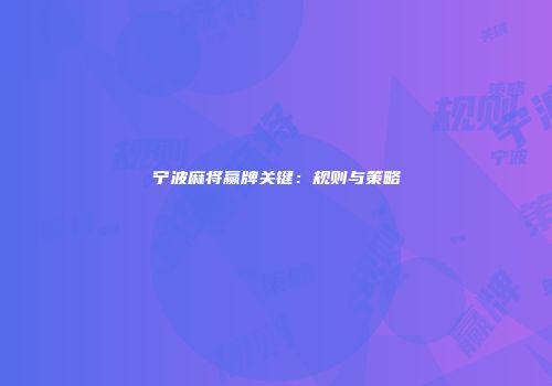 宁波麻将赢牌关键：规则与策略