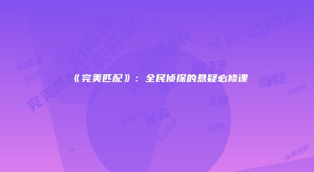 《完美匹配》：全民侦探的悬疑必修课