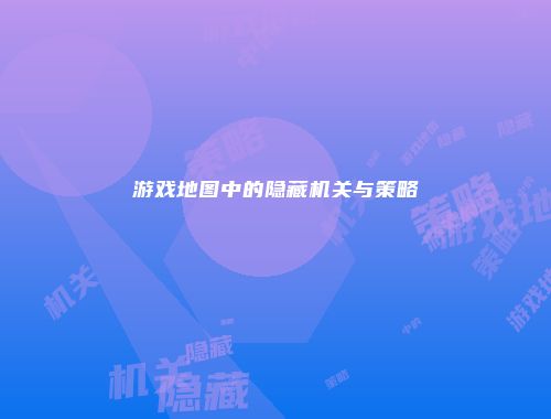 游戏地图中的隐藏机关与策略