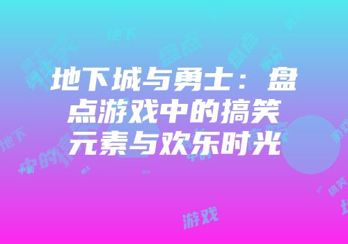 地下城与勇士：盘点游戏中的搞笑元素与欢乐时光