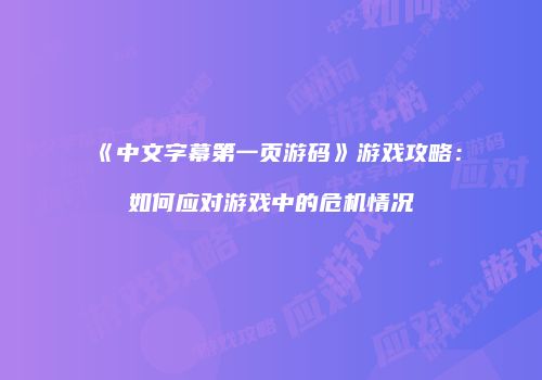 《中文字幕第一页游码》游戏攻略：如何应对游戏中的危机情况