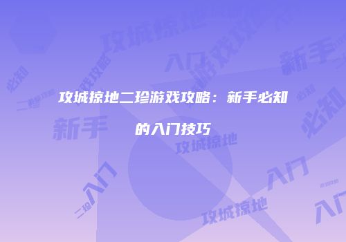 攻城掠地二珍游戏攻略：新手必知的入门技巧