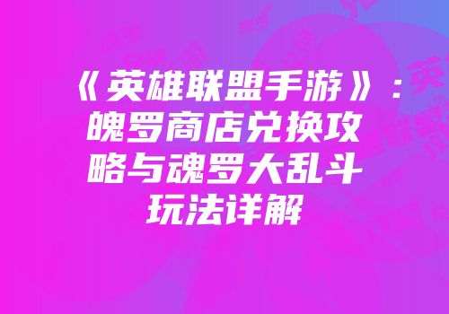 《英雄联盟手游》：魄罗商店兑换攻略与魂罗大乱斗玩法详解