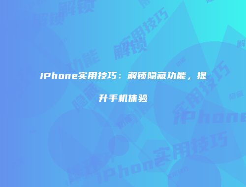 iPhone实用技巧：解锁隐藏功能，提升手机体验