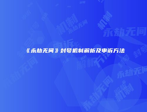 《永劫无间》封号机制解析及申诉方法