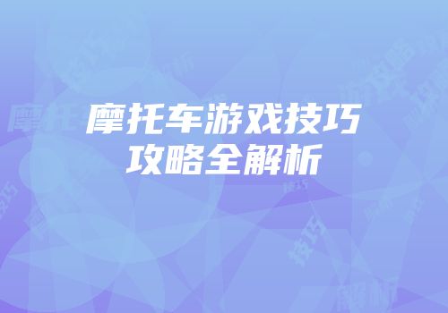 摩托车游戏技巧攻略全解析