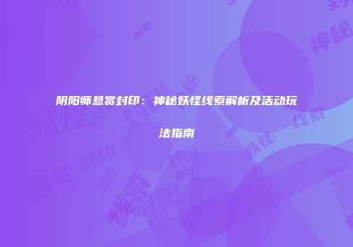 阴阳师悬赏封印：神秘妖怪线索解析及活动玩法指南