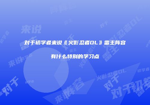 对于初学者来说《火影忍者OL》雷主阵容有什么特别的学习点