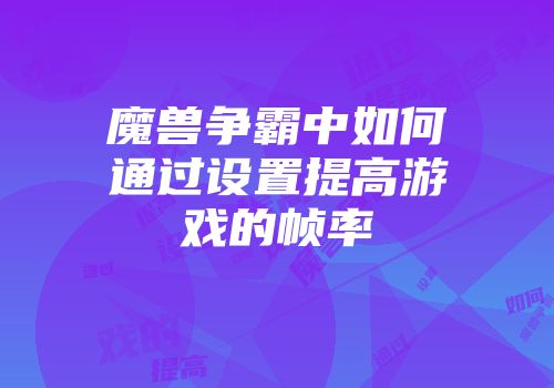 魔兽争霸中如何通过设置提高游戏的帧率