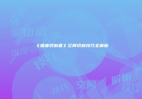 《维度切割者》空间切割技巧全解析
