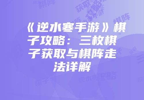 《逆水寒手游》棋子攻略：三枚棋子获取与棋阵走法详解