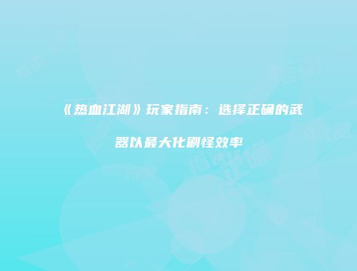 《热血江湖》玩家指南：选择正确的武器以最大化刷怪效率