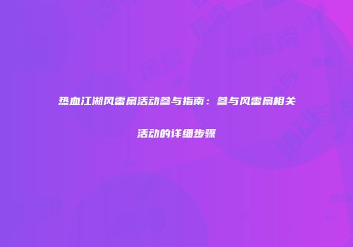 热血江湖风雷扇活动参与指南：参与风雷扇相关活动的详细步骤