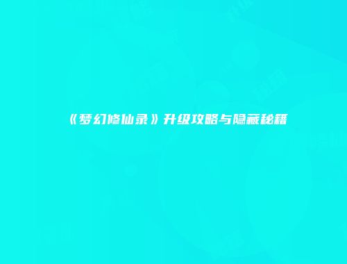 《梦幻修仙录》升级攻略与隐藏秘籍