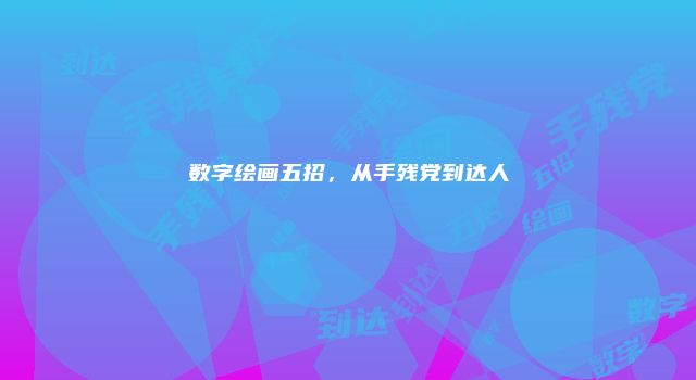 数字绘画五招，从手残党到达人