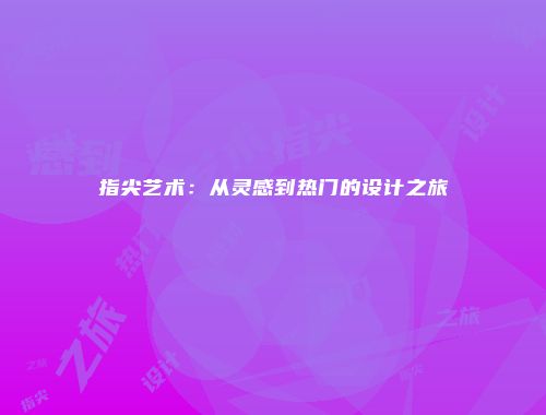 指尖艺术：从灵感到热门的设计之旅