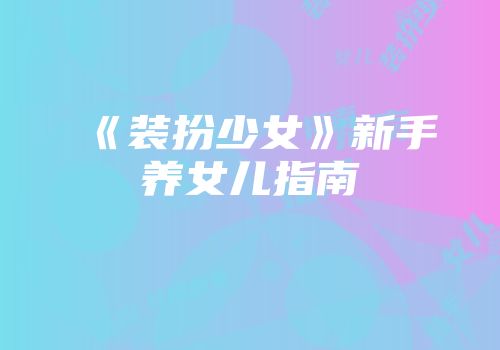 《装扮少女》新手养女儿指南