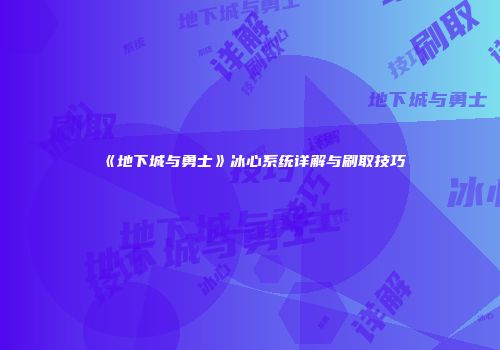 《地下城与勇士》冰心系统详解与刷取技巧
