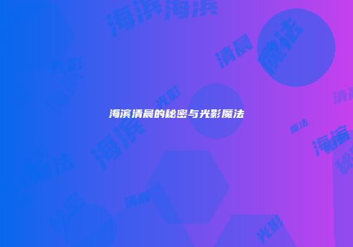 海滨清晨的秘密与光影魔法