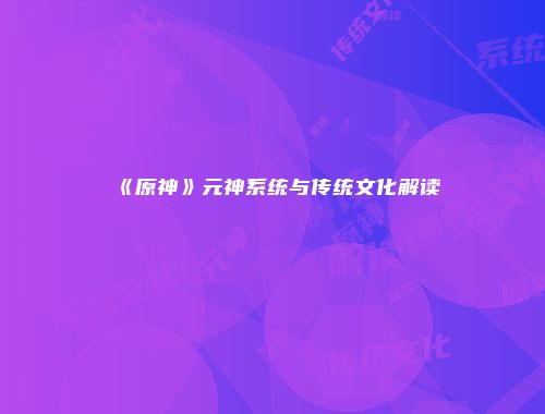 《原神》元神系统与传统文化解读